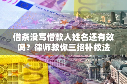 武汉借条没写借款人姓名还有效吗？律师教你三招补救法