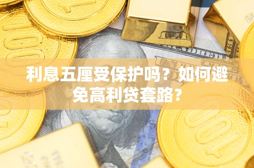 武汉利息五厘受保护吗？如何避免高利贷套路？