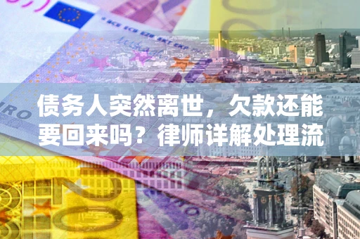 武汉债务人突然离世，欠款还能要回来吗？律师详解处理流程