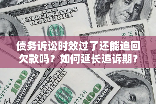 武汉债务诉讼时效过了还能追回欠款吗？如何延长追诉期？