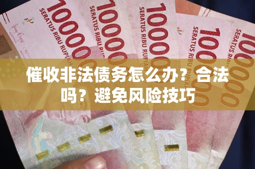 武汉催收非法债务怎么办？合法吗？避免风险技巧