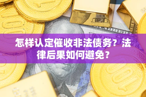 武汉怎样认定催收非法债务？法律后果如何避免？