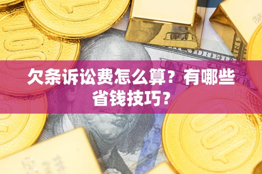 武汉欠条诉讼费怎么算？有哪些省钱技巧？