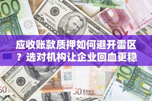 武汉应收账款质押如何避开雷区？选对机构让企业回血更稳