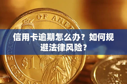武汉信用卡逾期怎么办？如何规避法律风险？