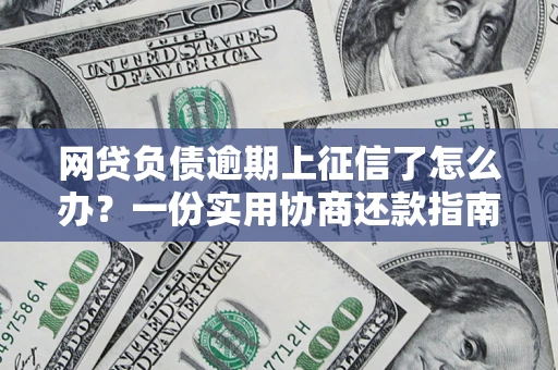 武汉网贷负债逾期上征信了怎么办？一份实用协商还款指南请收好