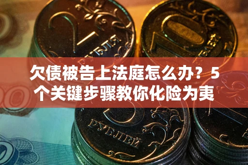武汉欠债被告上法庭怎么办？5个关键步骤教你化险为夷