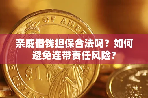 武汉亲戚借钱担保合法吗？如何避免连带责任风险？