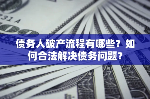 武汉债务人破产流程有哪些？如何合法解决债务问题？
