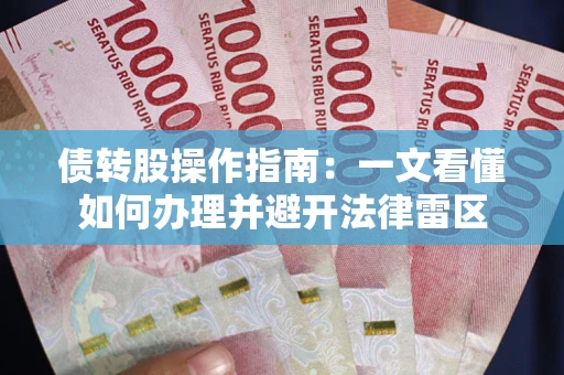武汉债转股操作指南：一文看懂如何办理并避开法律雷区