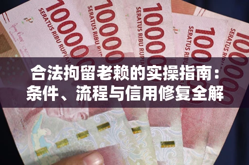 武汉合法拘留老赖的实操指南:条件、流程与信用修复全解析 武汉合法拘留老赖的实操指南:条件、流程与信用修复全解析