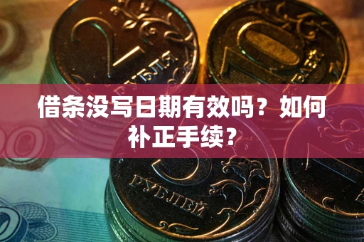 武汉借条没写日期有效吗？如何补正手续？