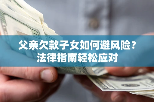 武汉父亲欠款子女如何避风险？法律指南轻松应对