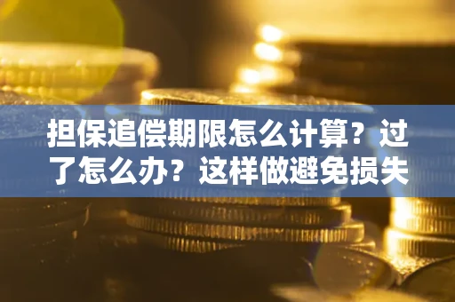 武汉担保追偿期限怎么计算？过了怎么办？这样做避免损失！