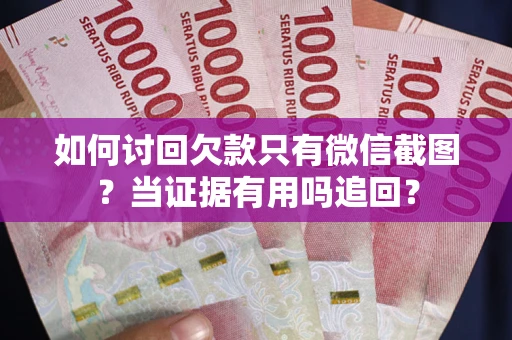 武汉如何讨回欠款只有微信截图？当证据有用吗追回？