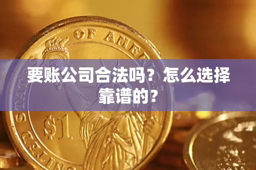 武汉要账公司合法吗？怎么选择靠谱的？