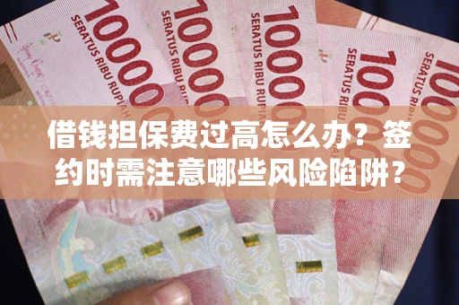 武汉借钱担保费过高怎么办？签约时需注意哪些风险陷阱？