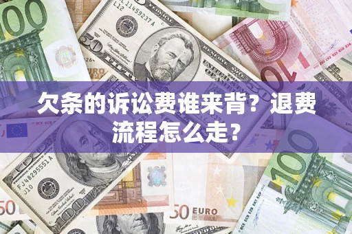 武汉欠条的诉讼费谁来背？退费流程怎么走？