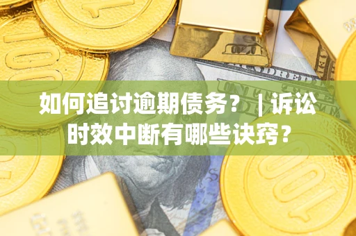 武汉如何追讨逾期债务？ | 诉讼时效中断有哪些诀窍？