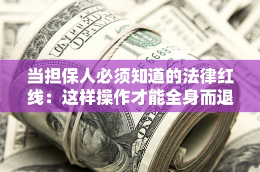 武汉当担保人必须知道的法律红线：这样操作才能全身而退