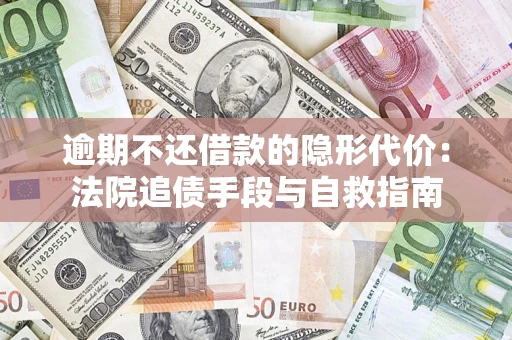 武汉逾期不还借款的隐形代价：法院追债手段与自救指南