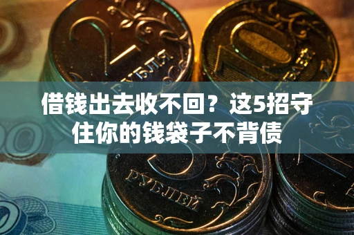 武汉借钱出去收不回？这5招守住你的钱袋子不背债