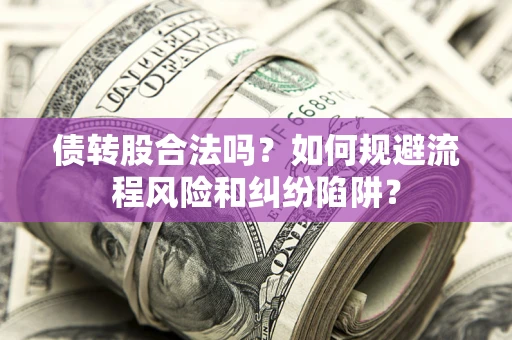武汉债转股合法吗？如何规避流程风险和纠纷陷阱？