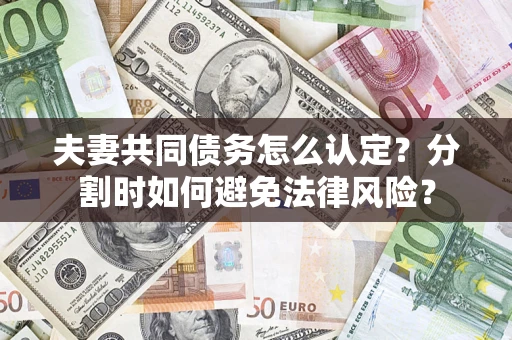 武汉夫妻共同债务怎么认定？分割时如何避免法律风险？