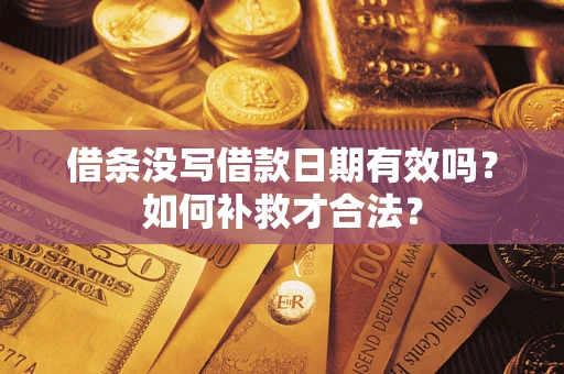 武汉借条没写借款日期有效吗？如何补救才合法？