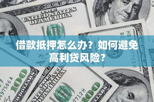 武汉借款抵押怎么办？如何避免高利贷风险？