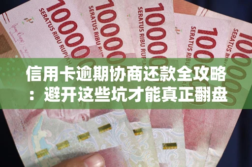 武汉信用卡逾期协商还款全攻略：避开这些坑才能真正翻盘