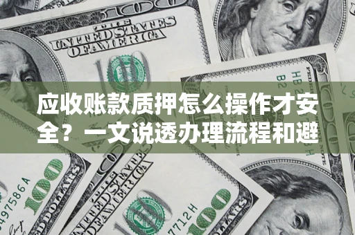 武汉应收账款质押怎么操作才安全？一文说透办理流程和避险绝招