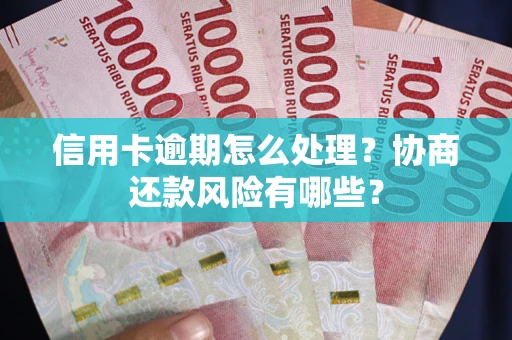 武汉信用卡逾期怎么处理？协商还款风险有哪些？